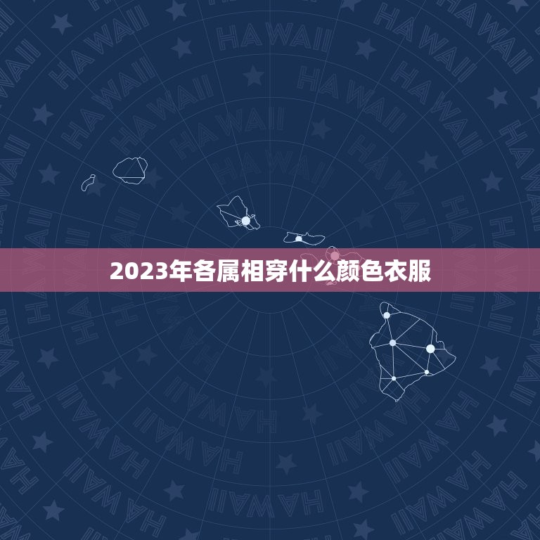 2023年各属相穿什么颜色衣服，2023属鸡适合穿什么颜色？