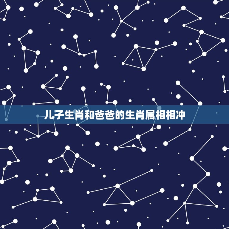 儿子生肖和爸爸的生肖属相相冲，儿子和爸爸的是同一属相的话，会不会相克呢