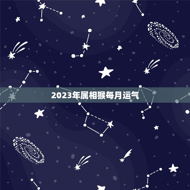 2023年属相猴每月运气，属猴今年运势2023年运势