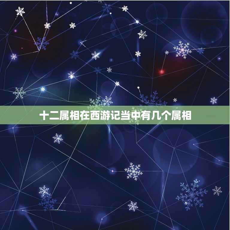 十二属相在西游记当中有几个属相，十二生肖中有几个是西游记中的人物