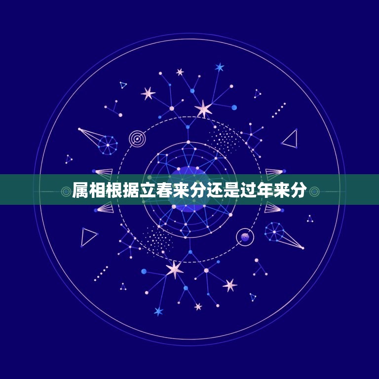 属相根据立春来分还是过年来分，十二生肖的划分是以春节划分还是以立春划分