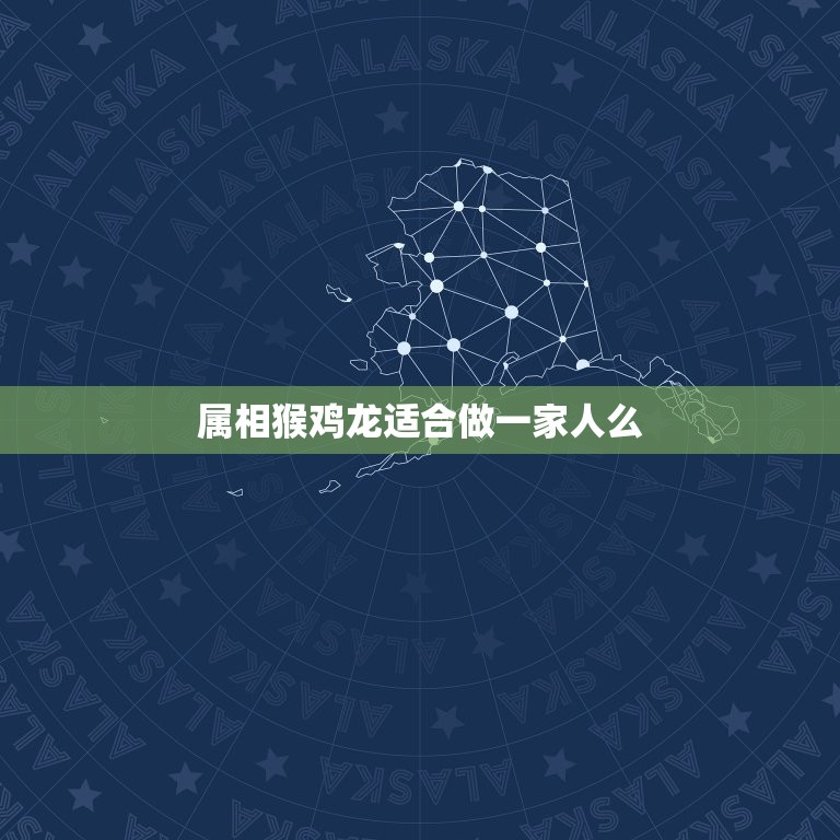 属相猴鸡龙适合做一家人么，属相鸡的人和属相猴的人能合伙做生意吗？