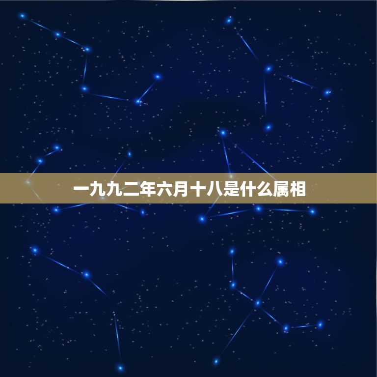 一九九二年六月十八是什么属相，1999年6月18日属什么生肖