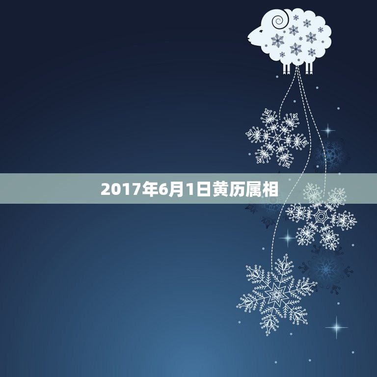 2017年6月1日黄历属相，搬家黄历与属相查询