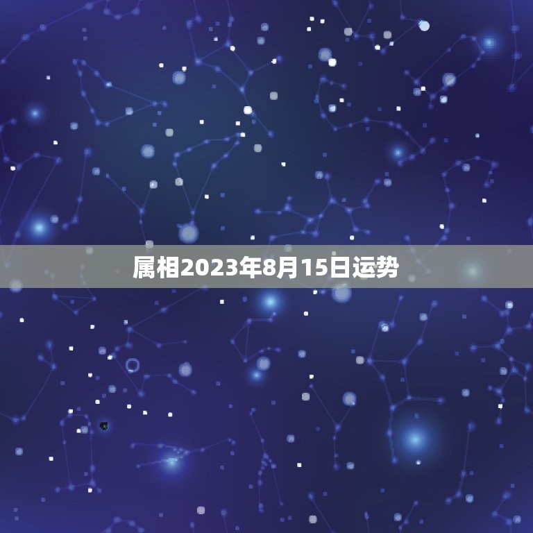 属相2023年8月15日运势，2023年老黄历属相