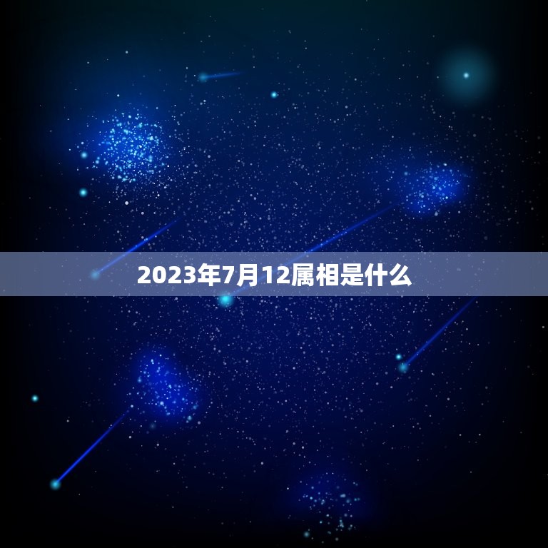 2023年7月12属相是什么，2023年7月31日五行属什么