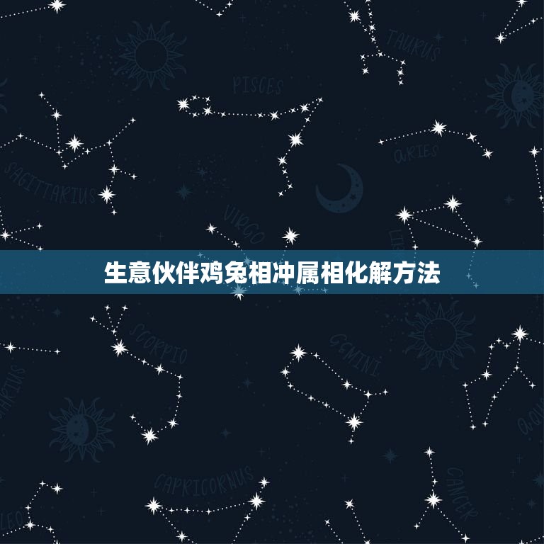 生意伙伴鸡兔相冲属相化解方法，朋友之间鸡兔相冲怎么办