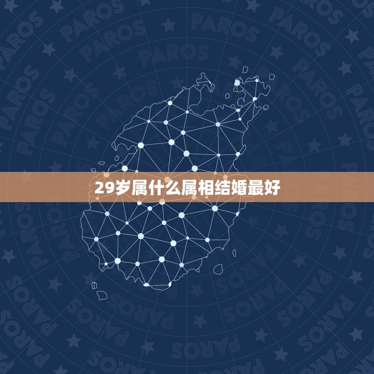 29岁属什么属相结婚最好，2023年29岁属什么生肖  第1张