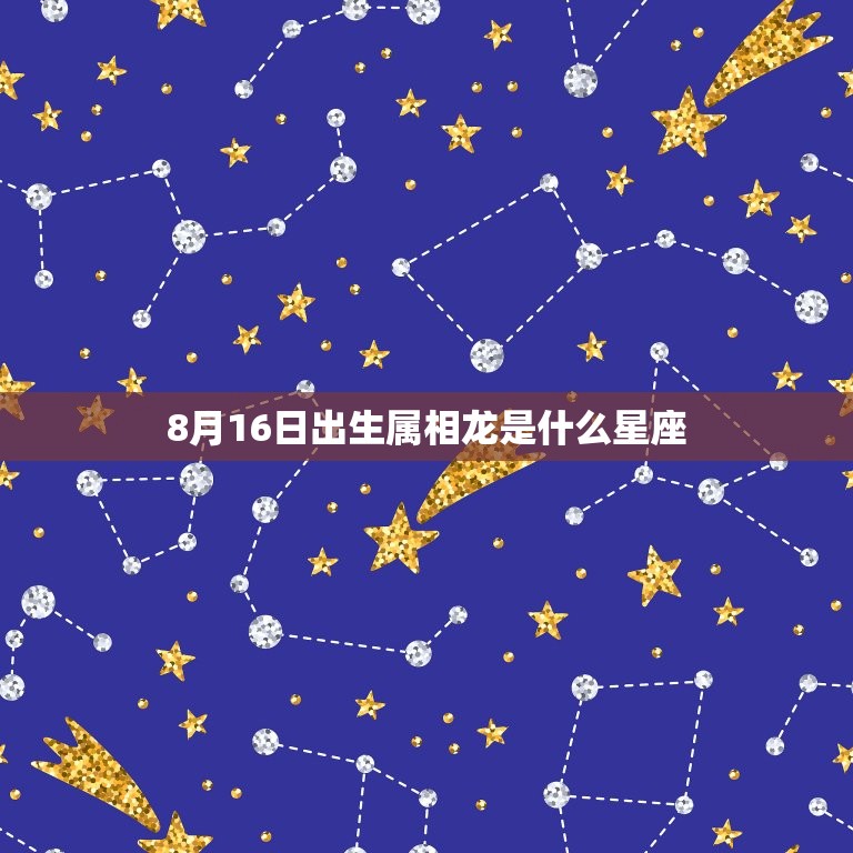 8月16日出生属相龙是什么星座，属龙的是什么星座？