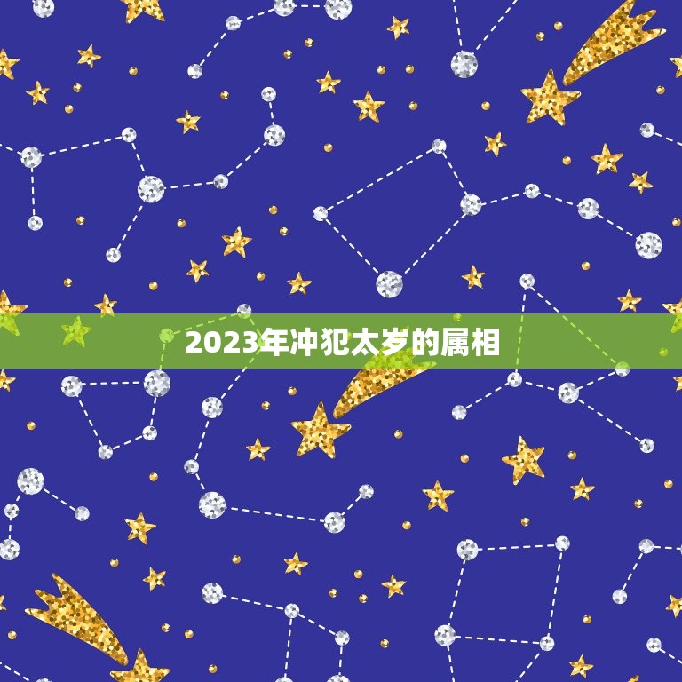 2023年冲犯太岁的属相，2023年犯太岁的五个生肖