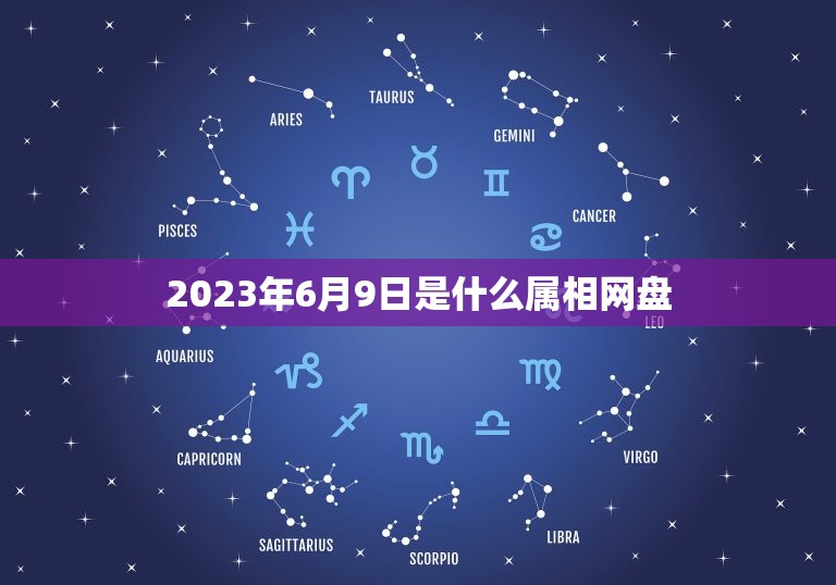 2023年6月9日是什么属相网盘，2023年今天属什么生肖？