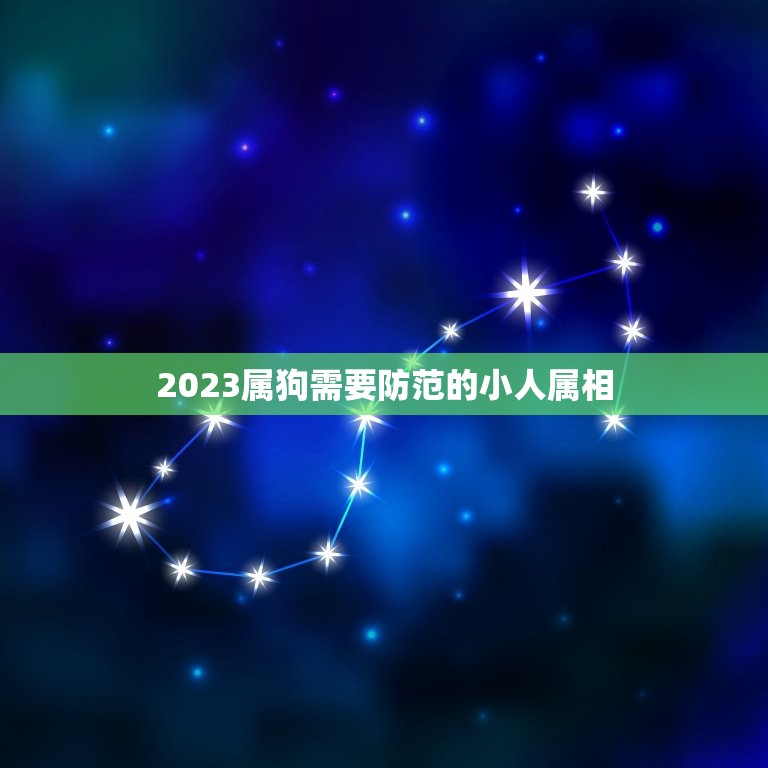 2023属狗需要防范的小人属相，2023年什么人需要躲春