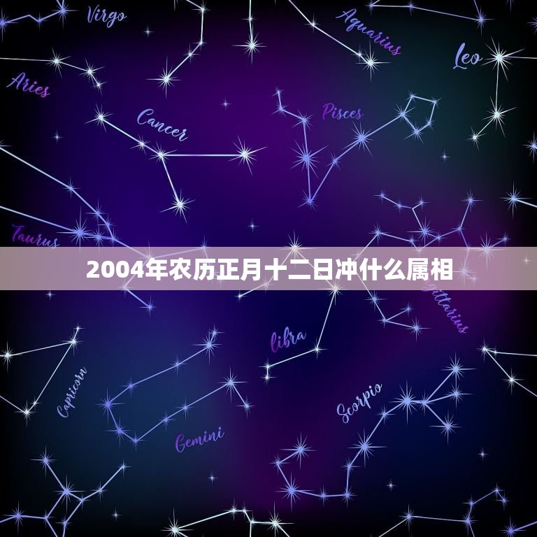 2004年农历正月十二日冲什么属相，70年农历正月十二日属什么星座