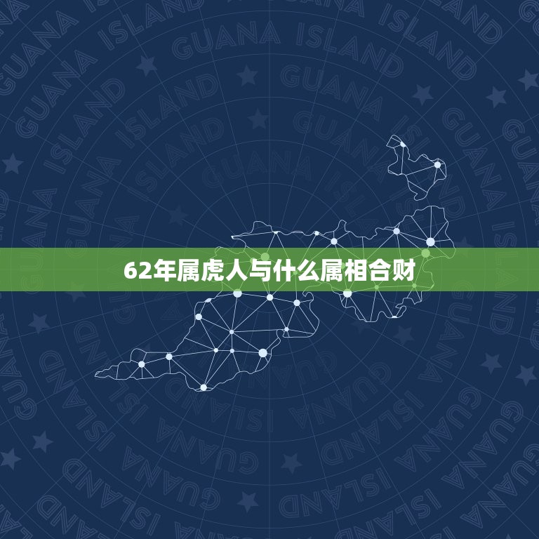 62年属虎人与什么属相合财，属虎和什么生肖最合财