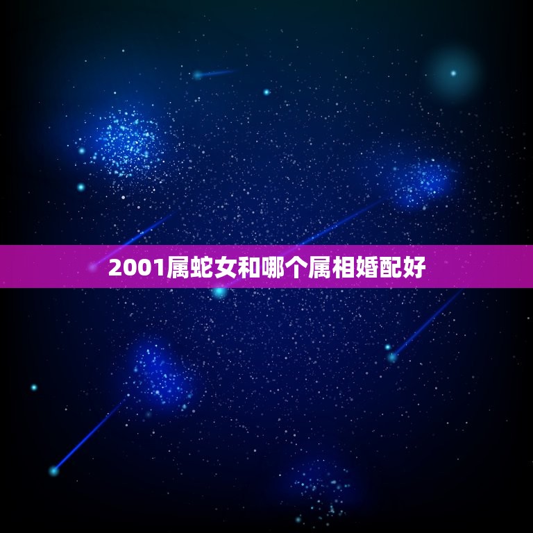 2001属蛇女和哪个属相婚配好，2001年属蛇的婚配