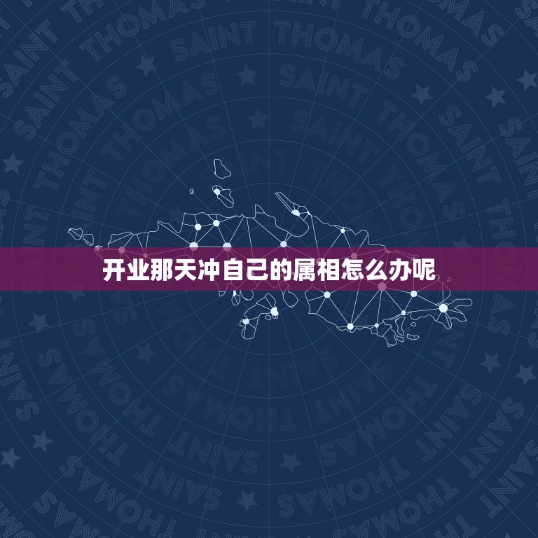 开业那天冲自己的属相怎么办呢，2019.9.3日开业日期与自己的属相相