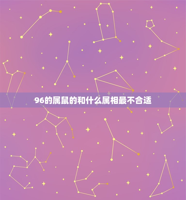 96的属鼠的和什么属相最不合适，属鼠的和什么属相最配96年