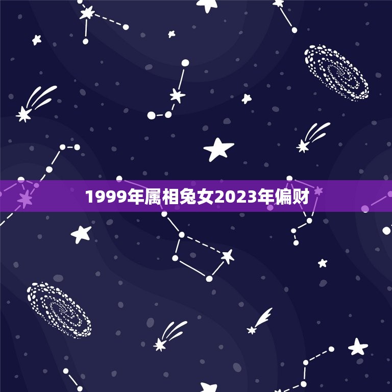 1999年属相兔女2023年偏财，1999年属兔女姻缘几时会来