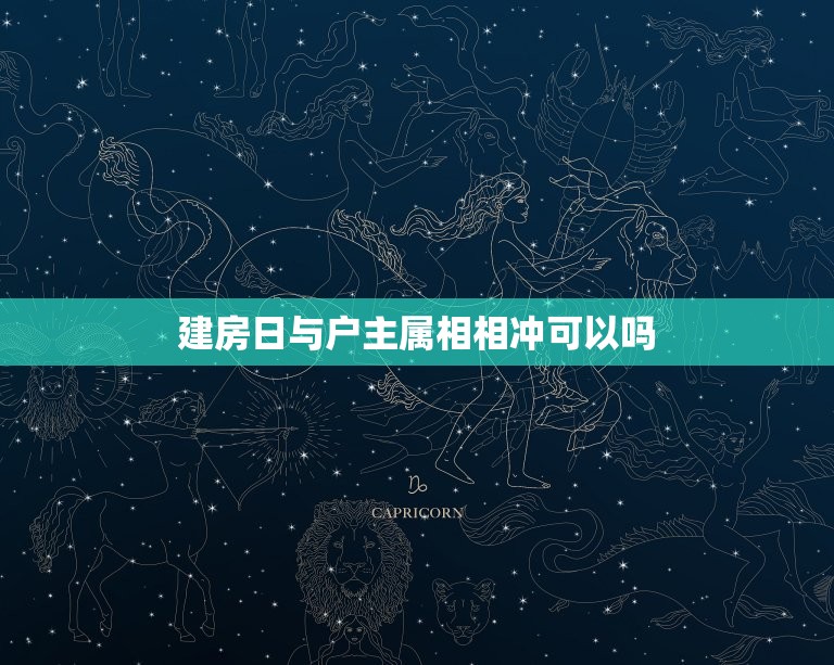 建房日与户主属相相冲可以吗，搬家日属相与户主属相相同可不可以