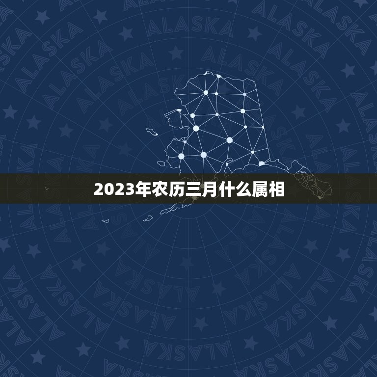 2023年农历三月什么属相，今年的农历三月属什么？