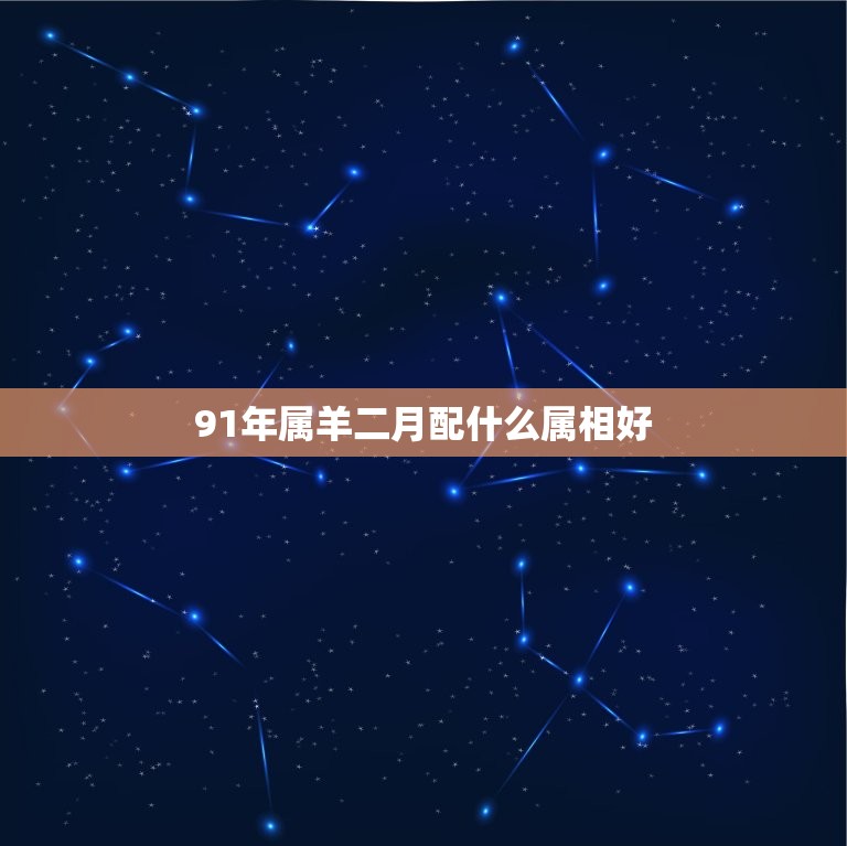 91年属羊二月配什么属相好，1991年属羊2月羊应找一个什么属相的