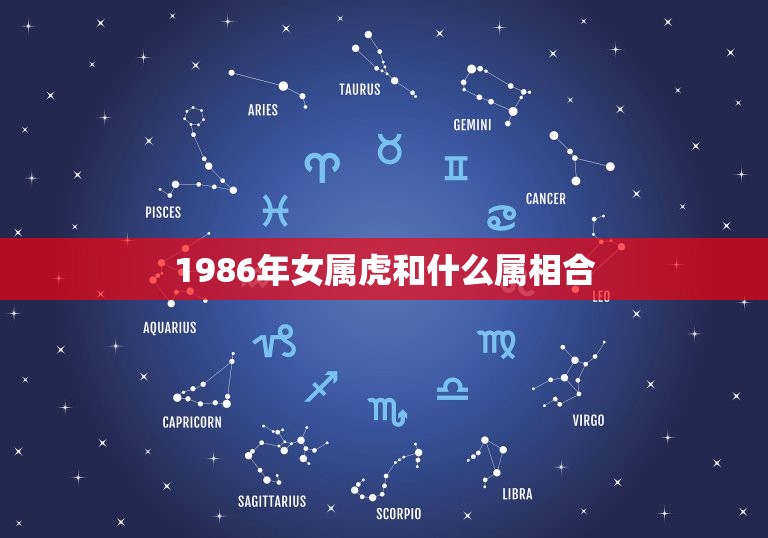 1986年女属虎和什么属相合，1986年11月21日女属虎的和什么属相