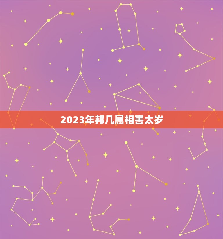 2023年邦几属相害太岁，2023年犯太岁的5个生肖，需要注意什么？