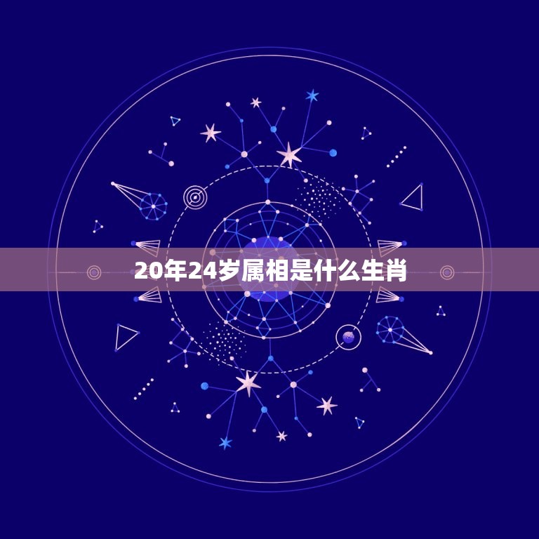 20年24岁属相是什么生肖，2023年24岁属什么生肖？