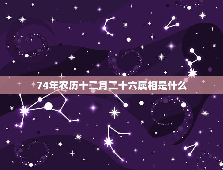 74年农历十二月二十六属相是什么，1974年农历12月28日出生生肖属