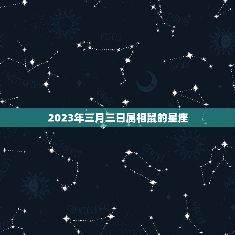 2023年三月三日属相鼠的星座，2023年7.5公历属鼠的人是什么星座