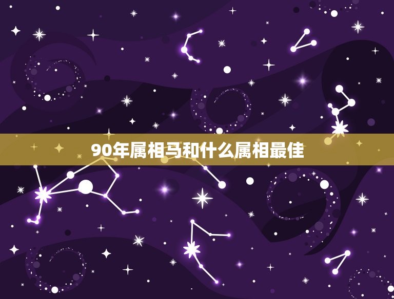 90年属相马和什么属相最佳，男属马1990年9月24日和什么属相最配