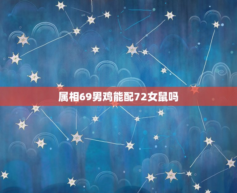 属相69男鸡能配72女鼠吗，69年男鸡和72年女鼠能结婚吗