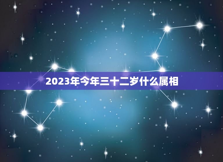 2023年今年三十二岁什么属相，2023年33岁属什么生肖