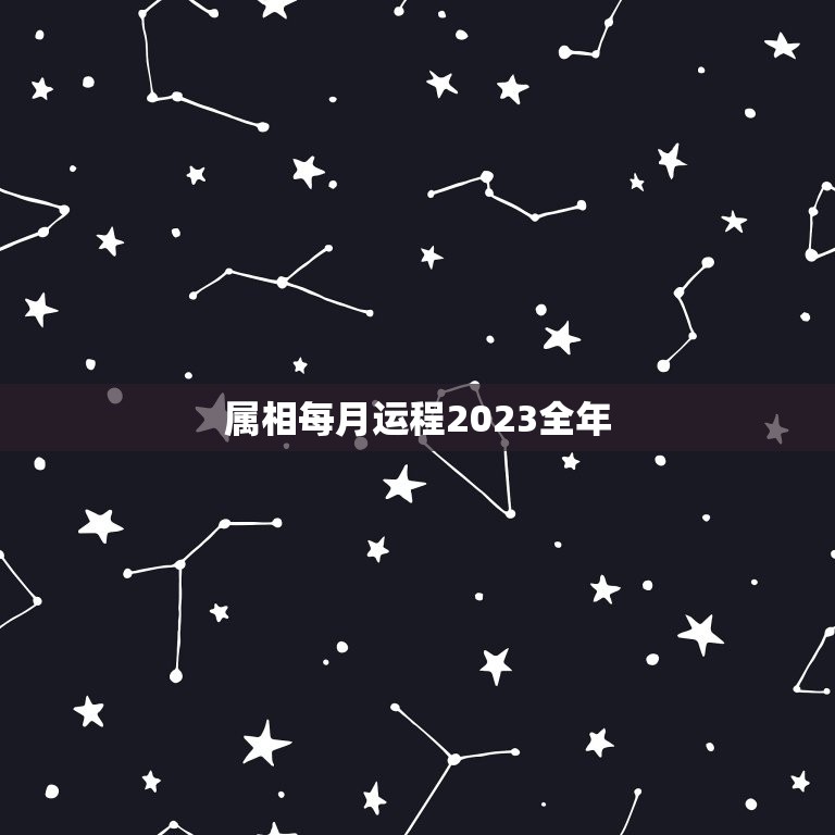 属相每月运程2023全年，2023年十二生肖每月详解