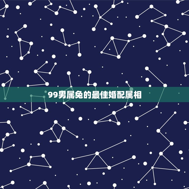 99男属兔的最佳婚配属相，1999年兔男的最佳婚姻配对是