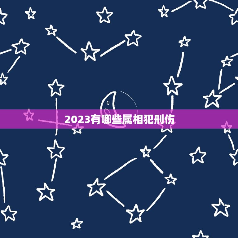 2023有哪些属相犯刑伤，2023年属相犯太岁的有哪些