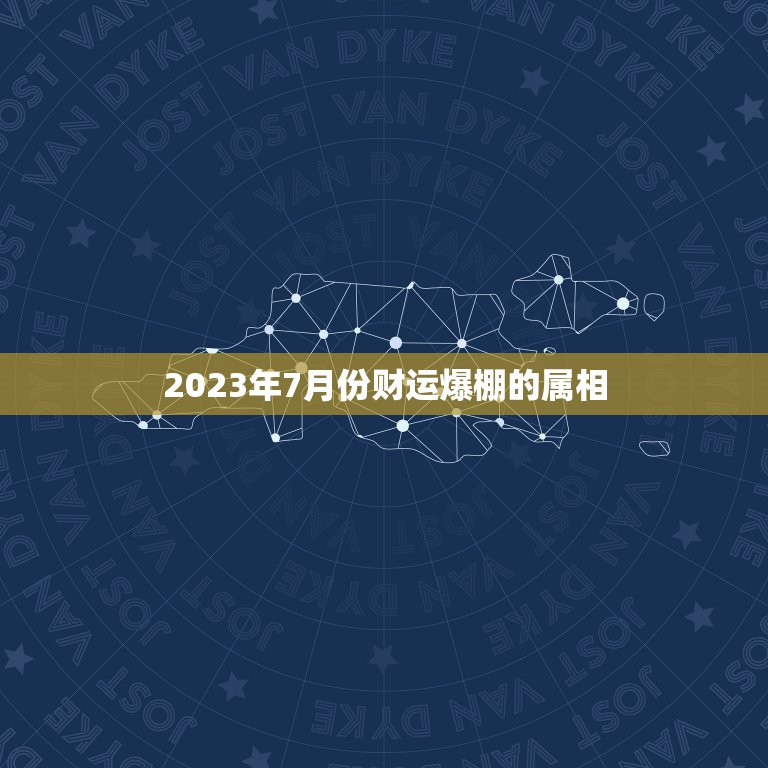 2023年7月份财运爆棚的属相，2023年财运最旺的生肖是哪个？