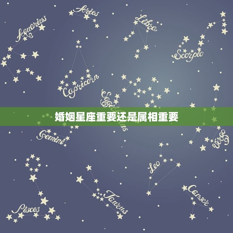 婚姻星座重要还是属相重要，属相重要还是星座重要？