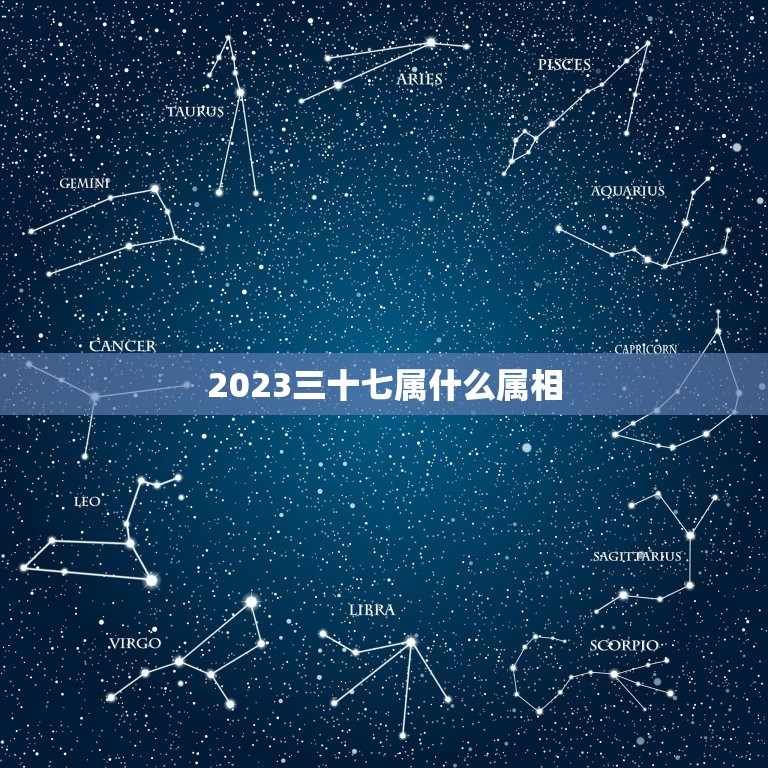 2023三十七属什么属相，三十七是什么生肖