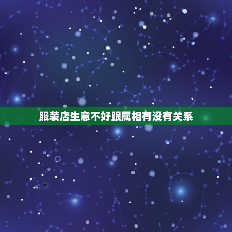 服装店生意不好跟属相有没有关系，服装店生意不好，是不是风水出了问题。请