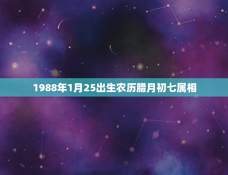 1988年1月25出生农历腊月初七属相，公历1988.1.25农历腊月