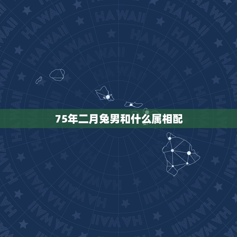 75年二月兔男和什么属相配，75年2月属兔的男与什么女性属相最配