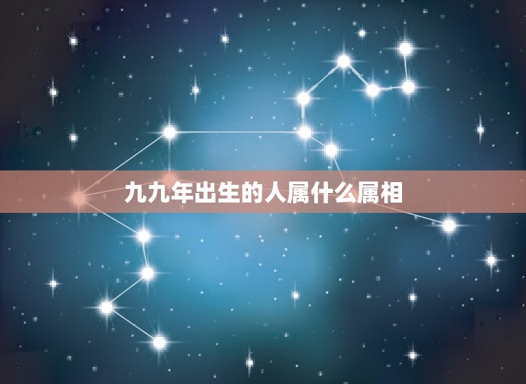 九九年出生的人属什么属相，99年的和几几年的属相最配