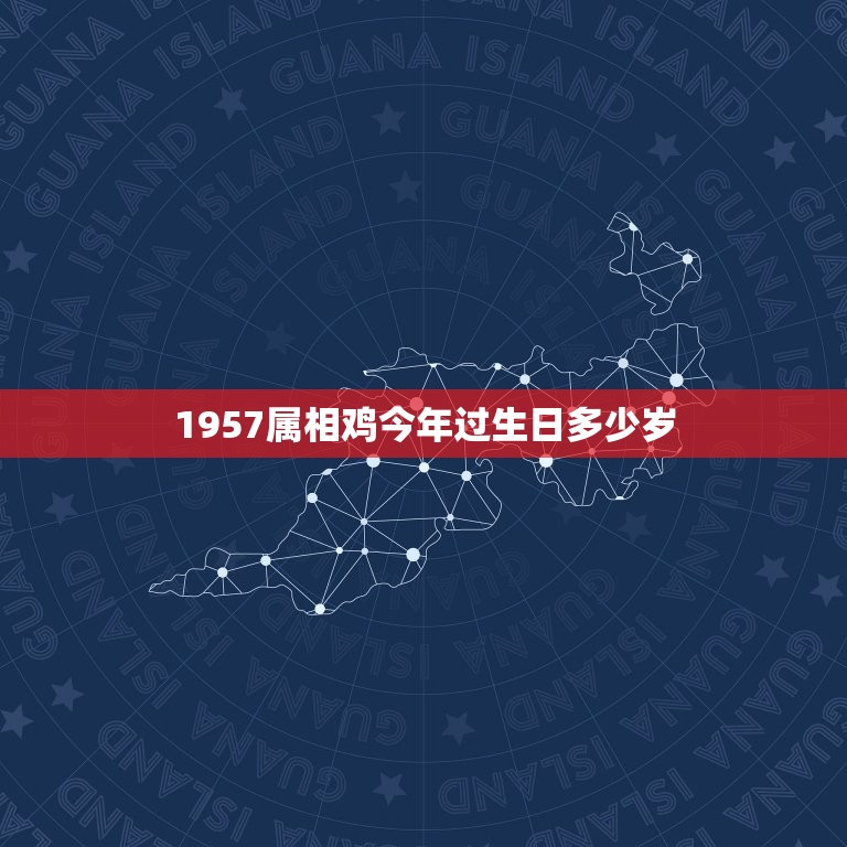 1957属相鸡今年过生日多少岁，1957年农历7月11 属鸡今年犯太岁