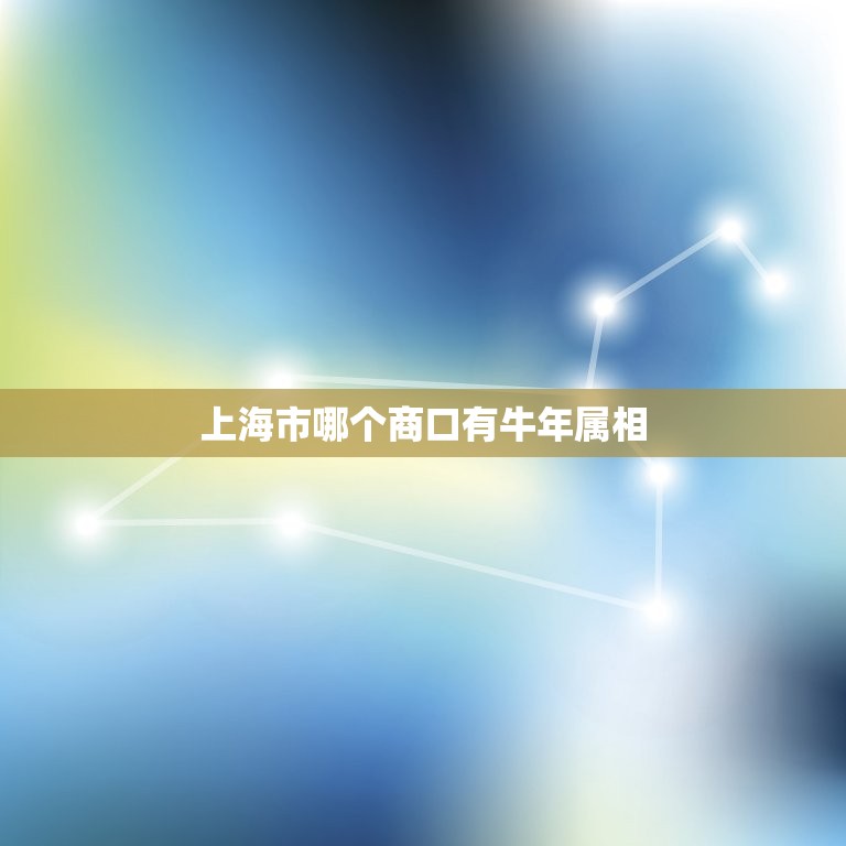 上海市哪个商口有牛年属相，牛年下一年是什么生肖？