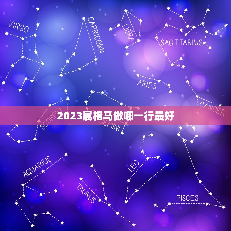 2023属相马做哪一行最好，2023年属马的运势和财运  第1张