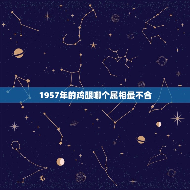 1957年的鸡跟哪个属相最不合，鸡和什么属相不合