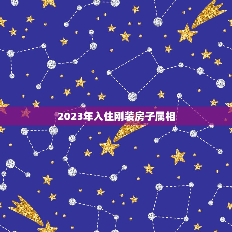 2023年入住刚装房子属相，我刚装修完的房子，就住了进去，有什么危