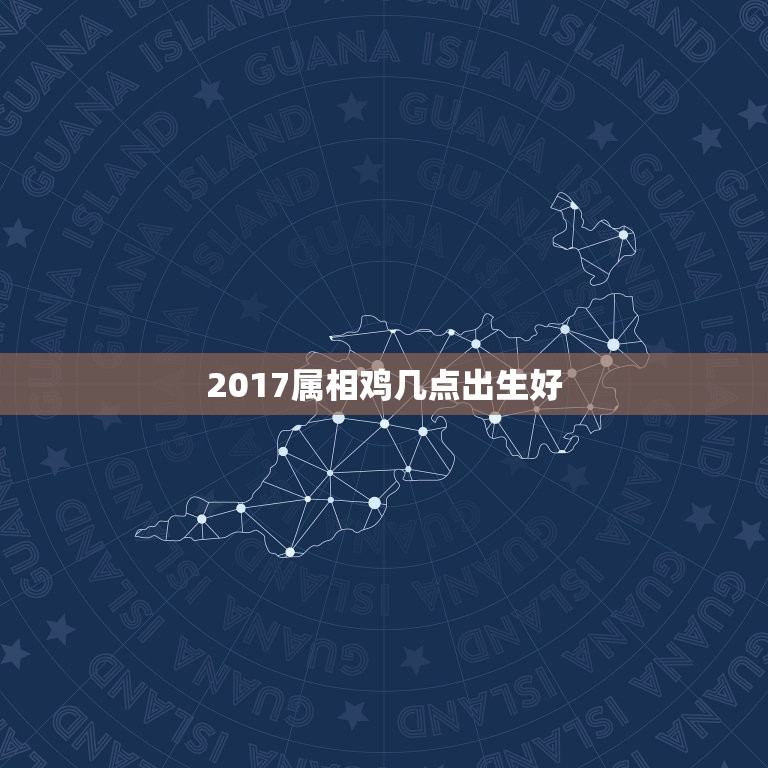 2017属相鸡几点出生好，2017年的鸡宝宝那个时辰最好