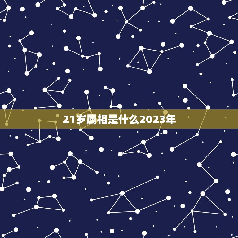 21岁属相是什么2023年，今年21岁属什么生肖